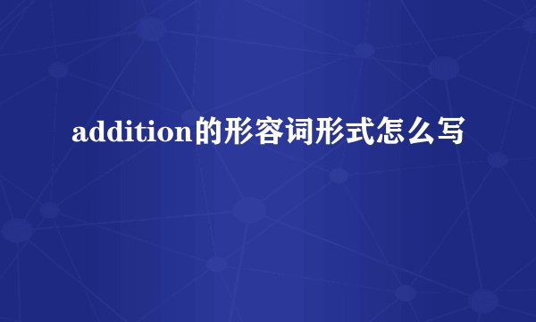 addition的形容词形式怎么写