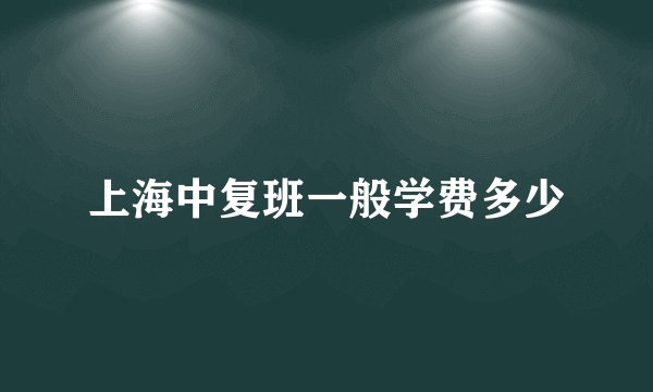 上海中复班一般学费多少