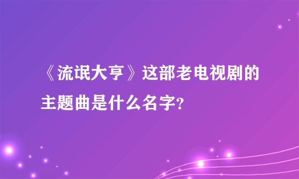 《流氓大亨》这部老电视剧的主题曲是什么名字？