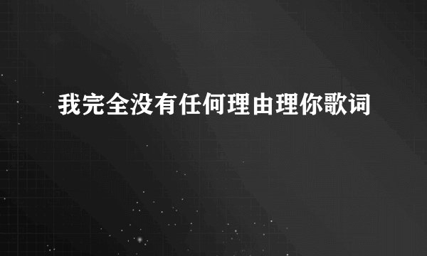 我完全没有任何理由理你歌词