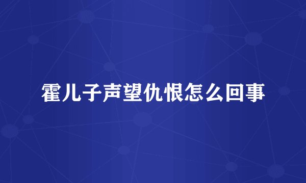 霍儿子声望仇恨怎么回事