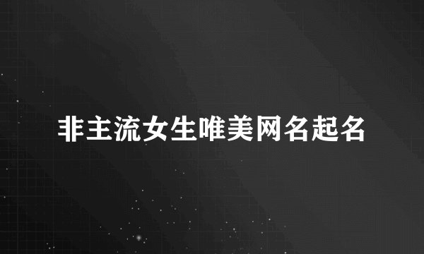 非主流女生唯美网名起名