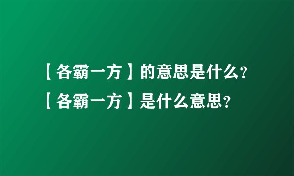 【各霸一方】的意思是什么？【各霸一方】是什么意思？
