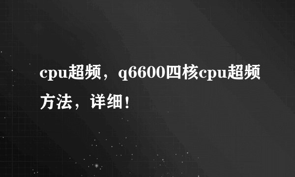 cpu超频，q6600四核cpu超频方法，详细！