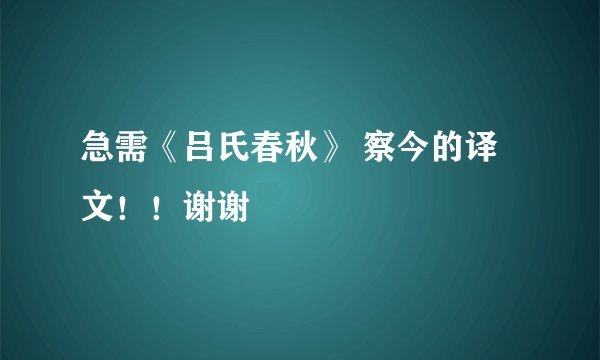 急需《吕氏春秋》 察今的译文！！谢谢