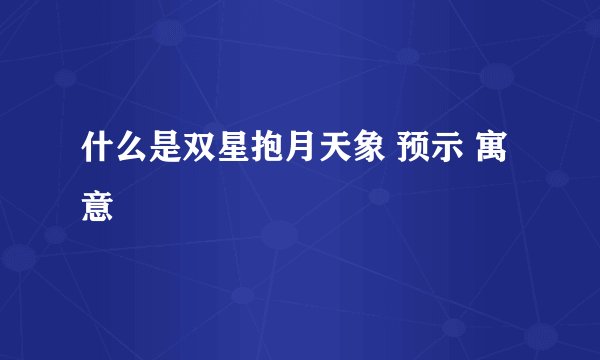 什么是双星抱月天象 预示 寓意