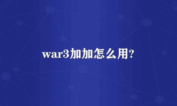 war3加加怎么用?