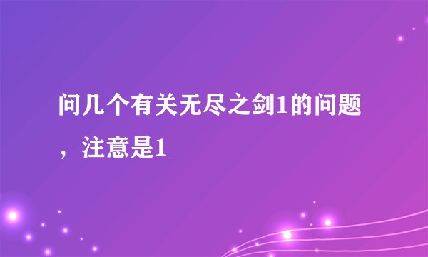 问几个有关无尽之剑1的问题，注意是1