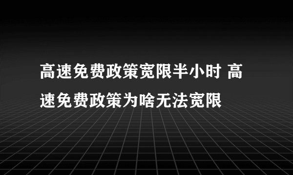 高速免费政策宽限半小时 高速免费政策为啥无法宽限