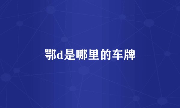 鄂d是哪里的车牌