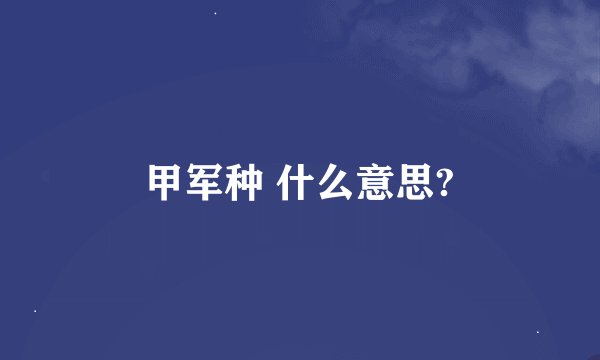 甲军种 什么意思?