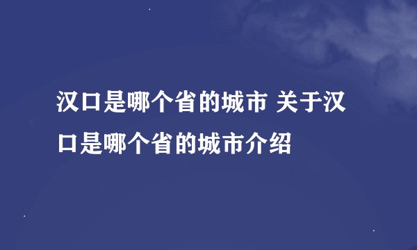 汉口是哪个省的城市 关于汉口是哪个省的城市介绍