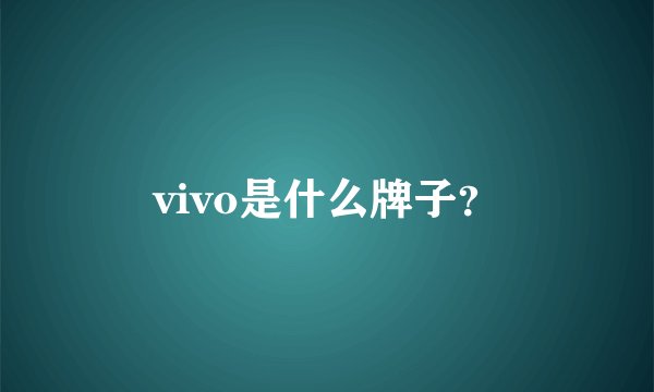 vivo是什么牌子？