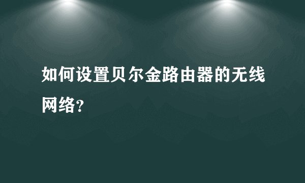 如何设置贝尔金路由器的无线网络？