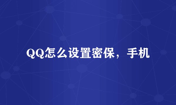 QQ怎么设置密保，手机