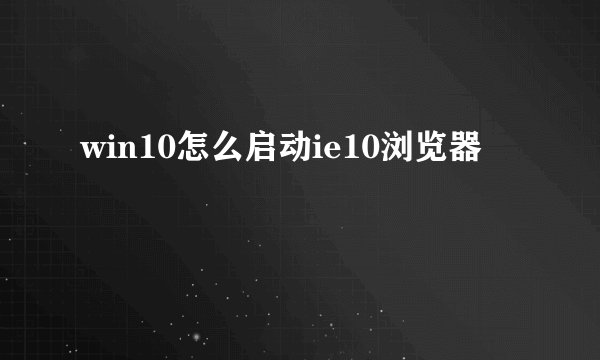 win10怎么启动ie10浏览器