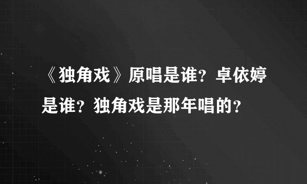《独角戏》原唱是谁？卓依婷是谁？独角戏是那年唱的？