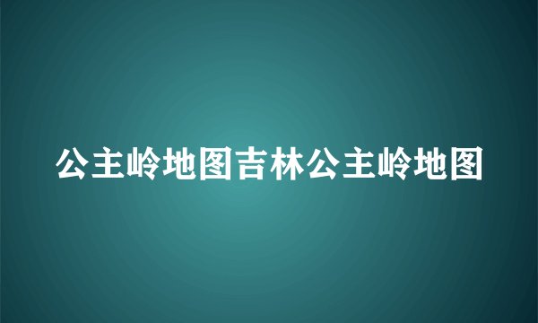 公主岭地图吉林公主岭地图
