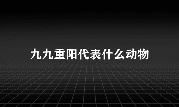 九九重阳代表什么动物