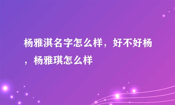 杨雅淇名字怎么样，好不好杨，杨雅琪怎么样