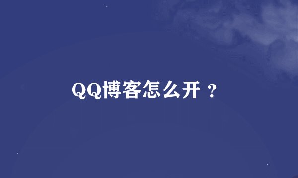 QQ博客怎么开 ？