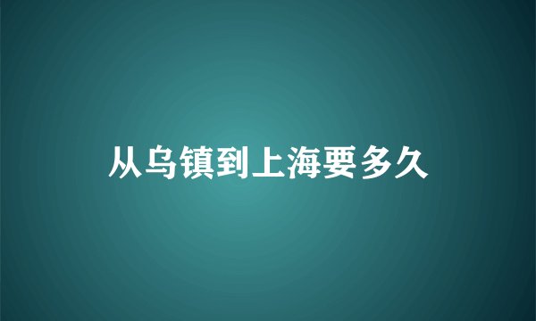 从乌镇到上海要多久
