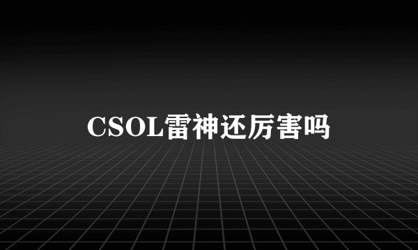 CSOL雷神还厉害吗