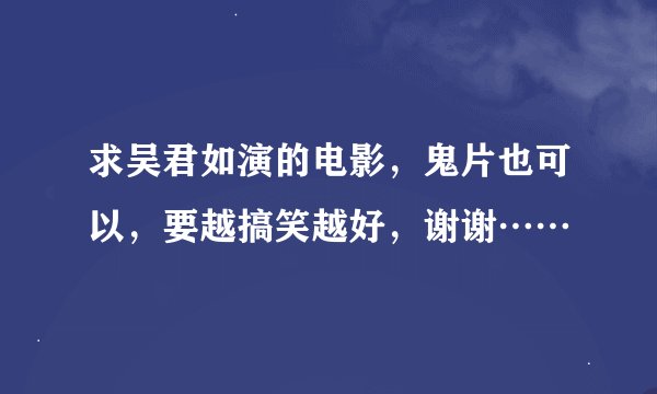 求吴君如演的电影，鬼片也可以，要越搞笑越好，谢谢……