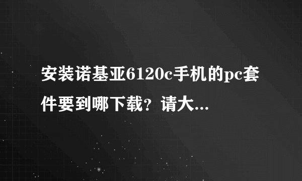 安装诺基亚6120c手机的pc套件要到哪下载？请大师提供详细点的网址。