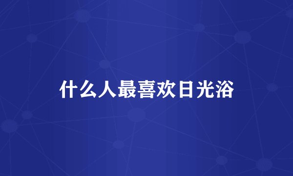 什么人最喜欢日光浴