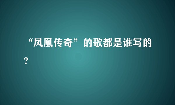 “凤凰传奇”的歌都是谁写的？