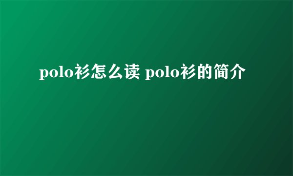 polo衫怎么读 polo衫的简介