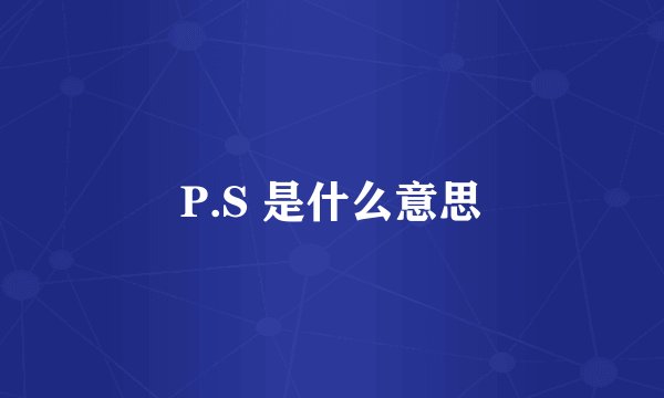 P.S 是什么意思