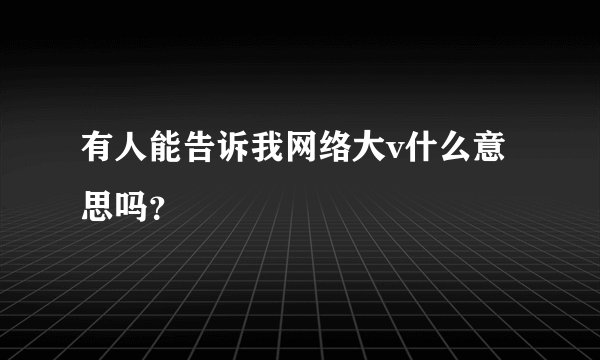 有人能告诉我网络大v什么意思吗？