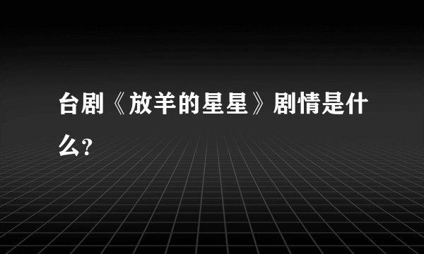 台剧《放羊的星星》剧情是什么？