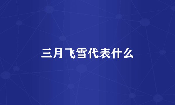 三月飞雪代表什么