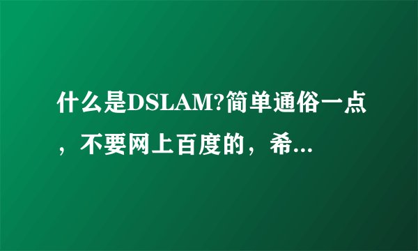 什么是DSLAM?简单通俗一点，不要网上百度的，希望有个人理解可以给我！！！