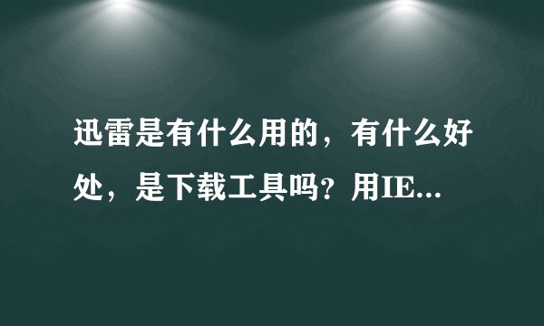 迅雷是有什么用的，有什么好处，是下载工具吗？用IE不好吗？迅雷下载要的硬盘空间会更大吗？