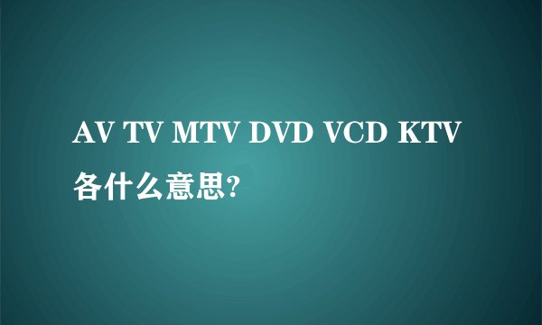 AV TV MTV DVD VCD KTV各什么意思?