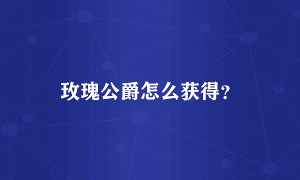 玫瑰公爵怎么获得？