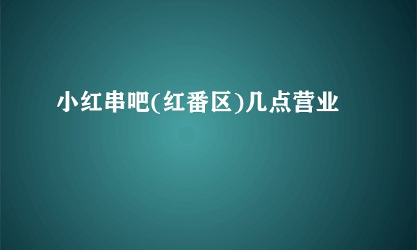 小红串吧(红番区)几点营业