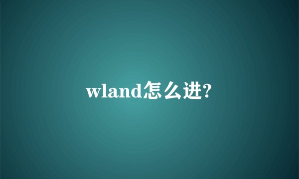 wland怎么进?