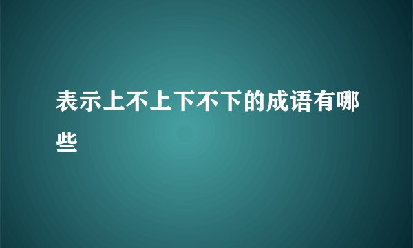 表示上不上下不下的成语有哪些
