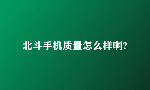 北斗手机质量怎么样啊?