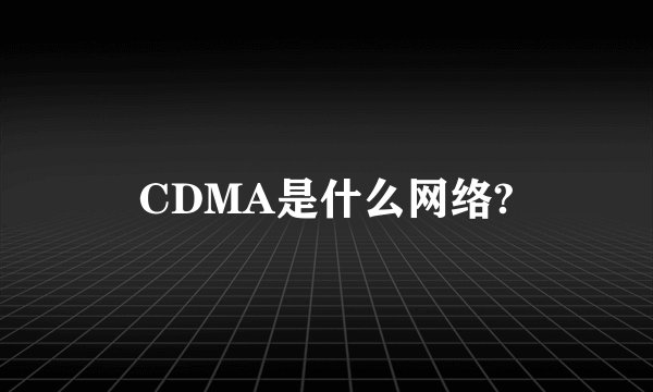 CDMA是什么网络?