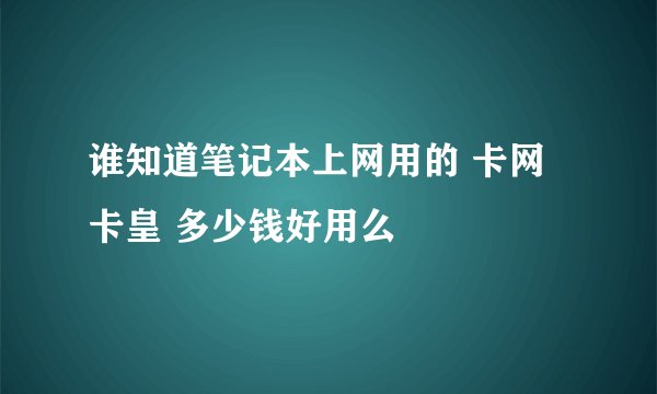 谁知道笔记本上网用的 卡网卡皇 多少钱好用么