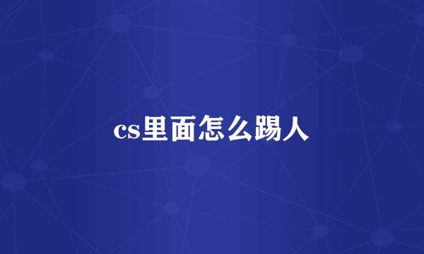 cs里面怎么踢人