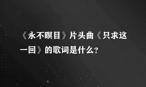 《永不瞑目》片头曲《只求这一回》的歌词是什么？