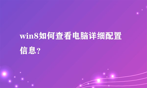 win8如何查看电脑详细配置信息？