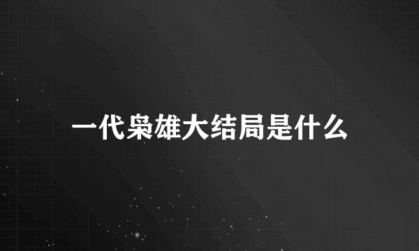 一代枭雄大结局是什么